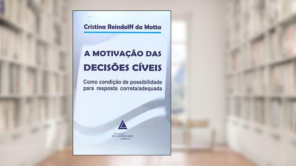 A Motivação Das Decisões Cíveis: Como Condição De Possibilidade Para Resposta Correta/adequada, do autor Cristina Reindolff Da Motta