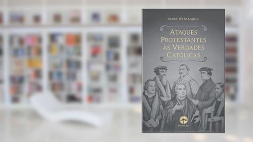 Capa de Ataques Protestantes às Verdades Católicas: Com as respectivas respostas irrefutáveis, do autor Padre Júlio Maria Lombaerde