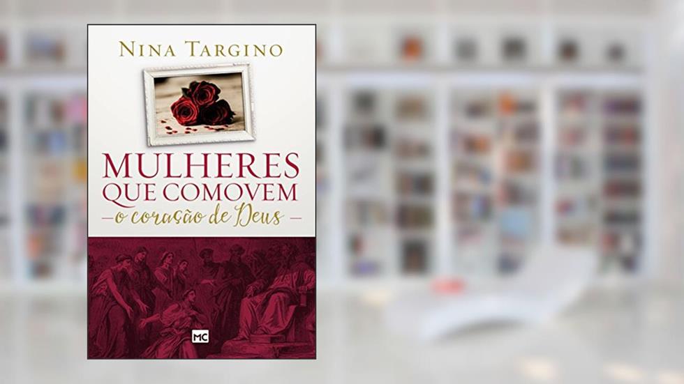 Mulheres que comovem o coração de Deus, do autor Nina Targino