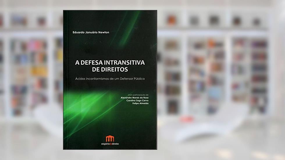 A Defesa Intransitiva de Direitos: Ácidos Inconformismos de um Defensor Público, do autor Eduardo Januário Newton