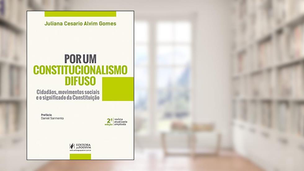 Por um Constitucionalismo Difuso: Cidadãos, Movimentos Sociais e o Significado da Constituição, do autor Juliana Cesario Alvim Gomes