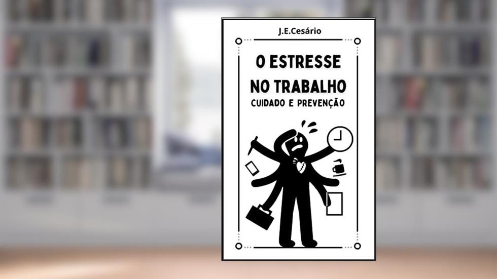 O ESTRESSE NO TRABALHO: Cuidado e Prevenção, do autor João Evódio Silva Cesário