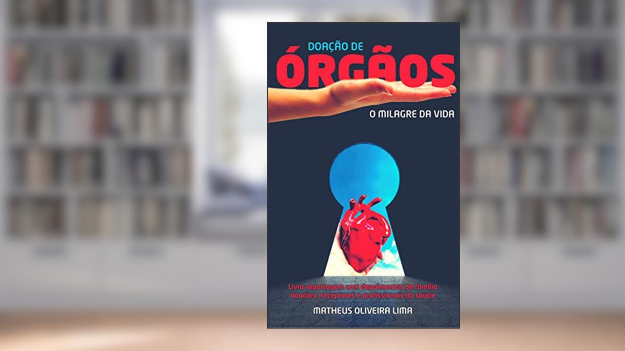 Doação de Órgãos: O Milagre da Vida: Livro-reportagem com depoimentos de famílias doadoras, receptores e profissionais de saúde, do autor Matheus de Oliveira Lima