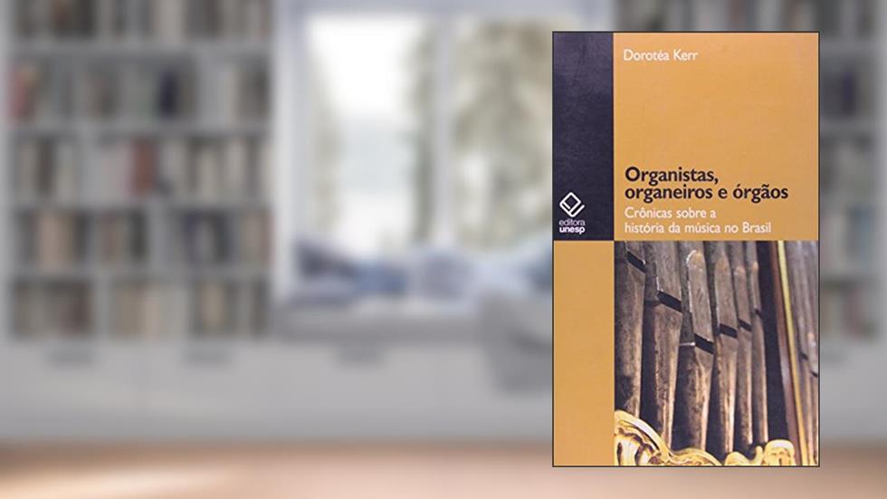 Organistas, organeiros e órgãos: Crônicas sobre a história da música no Brasil, do autor Dorotea Kerr
