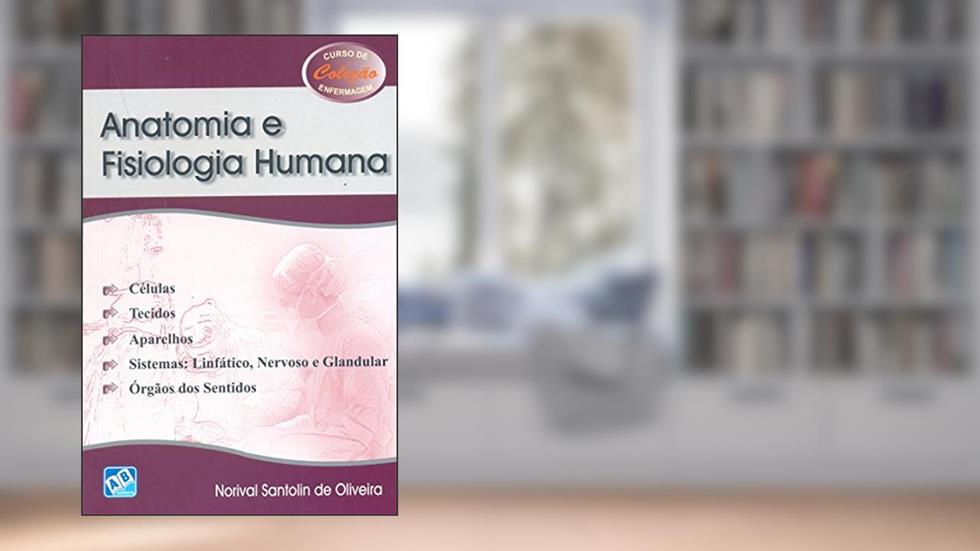 Anatomia e Fisiologia Humana. Células, Tecidos, Aparelho, Sistemas. Linfático, Nervoso e Glandular e Órgãos dos Sentidos, do autor Norival Santolin de Oliveira