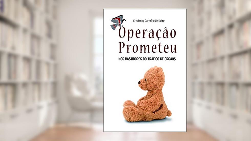 Operação Prometeu: Nos Bastidores do Tráfico de Órgãos, do autor Grecianny Carvalho Cordeiro
