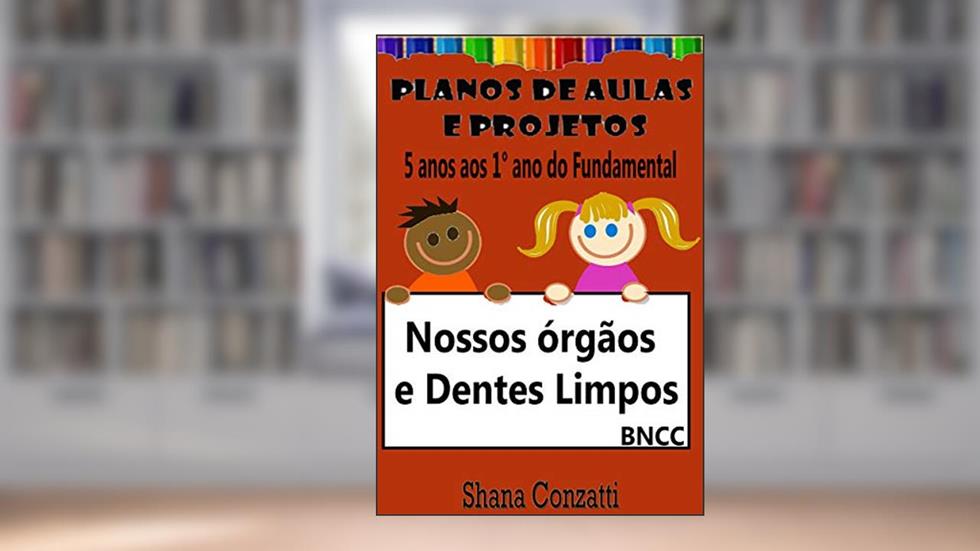 Nossos órgãos e dentes - Planos de Aula BNCC (Projetos Pedagógicos - BNCC), do autor Shana Conzatti