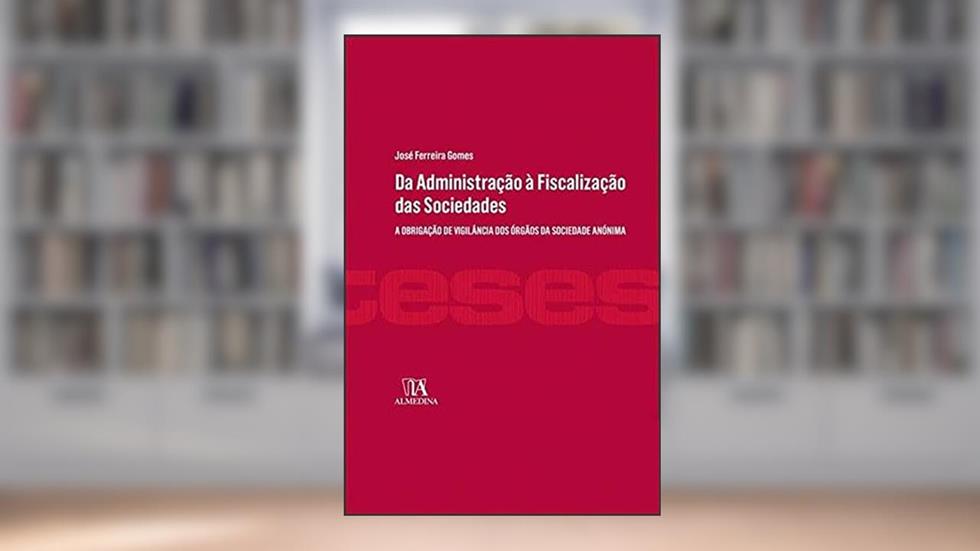 Da Administração à Fiscalização das Sociedades: a Obrigação de Vigilância dos órgãos da Sociedade Anónima, do autor José Ferreira Gomes