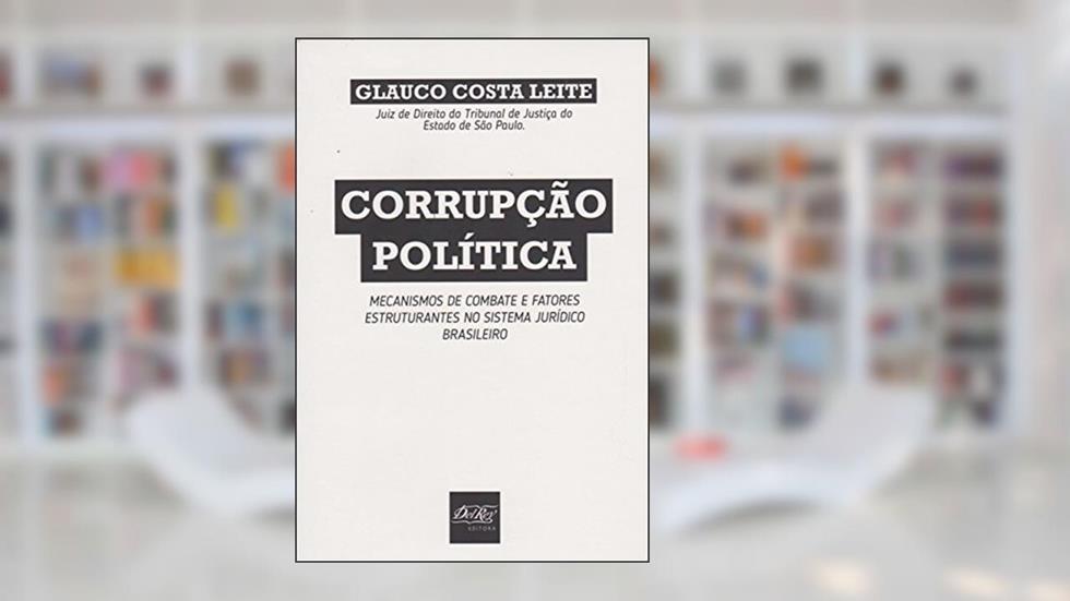 Corrupção Política: Mecanismo de Combate e Fatores Estruturantes no Sistema Jurídico Brasileiro, do autor Glauco Costa Leite