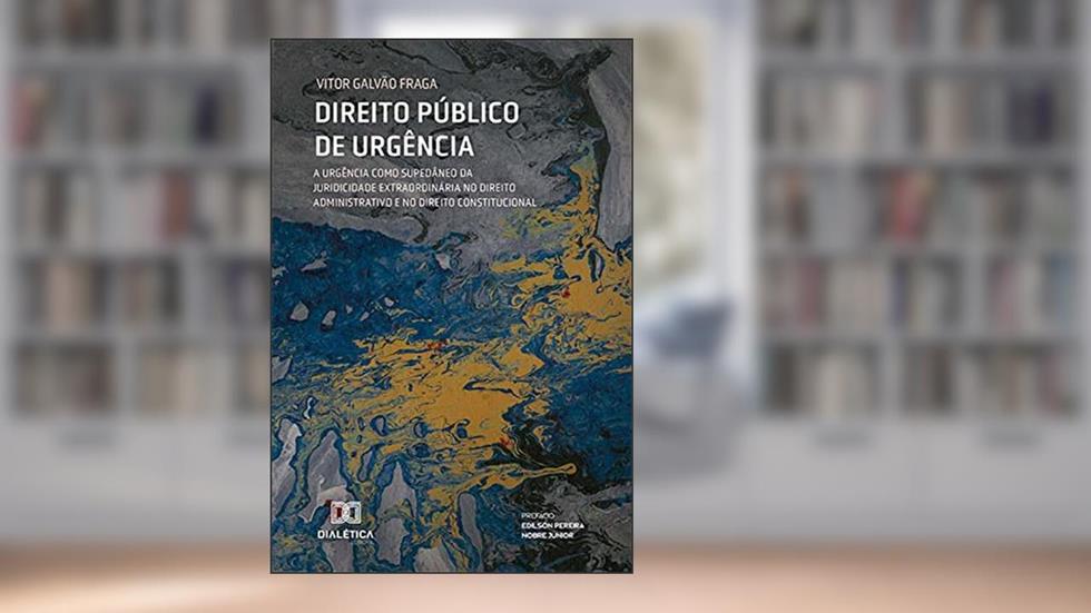 Direito Público de Urgência: a urgência como supedâneo da juridicidade extraordinária no Direito Administrativo e no Direito Constitucional, do autor Vitor Galvão Fraga