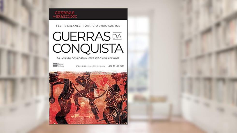 Guerras da conquista: Da invasão dos portugueses até os dias de hoje, do autor Felipe Milanez; Fabricio Lyrio Santos