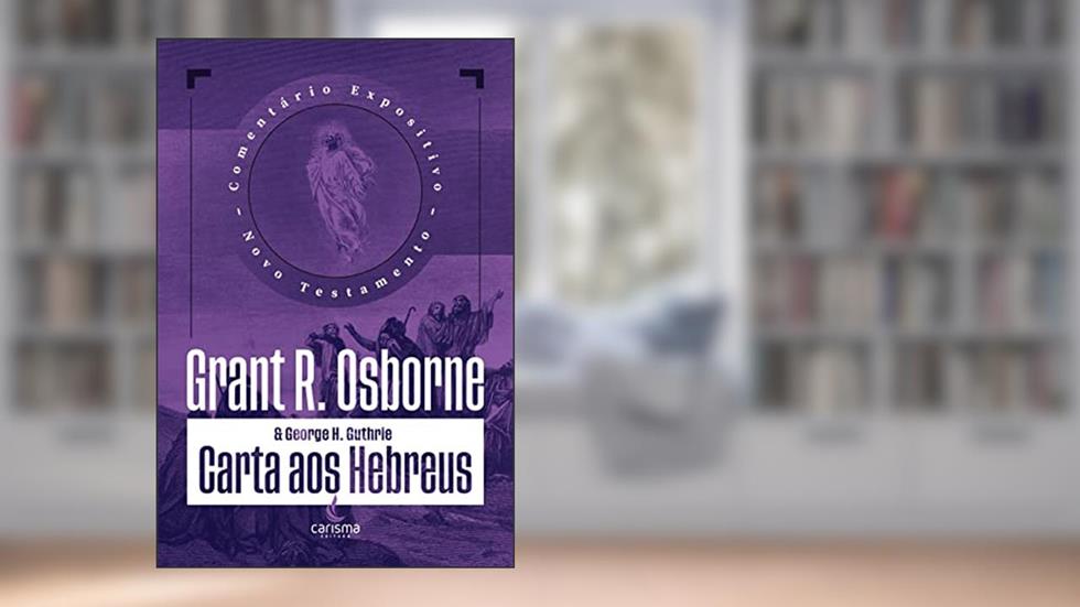 Comentário Carta aos Hebreus: Comentário Expositivo, do autor Grant R. Osborne; George H. Guthrie