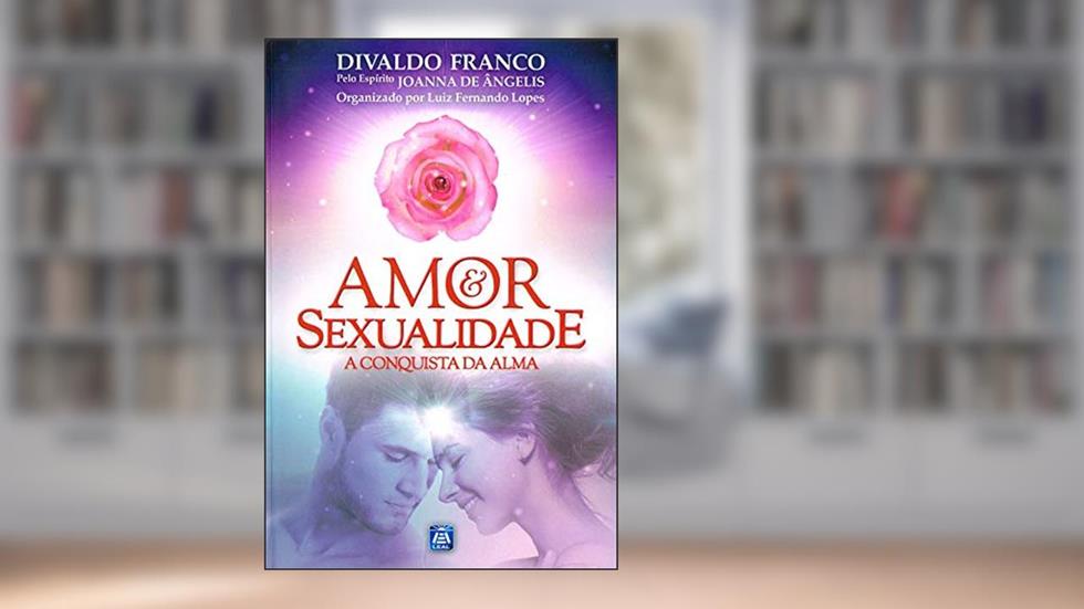 Amor e Sexualidade: A Conquista da Alma, do autor Divaldo Pereira Franco; Joanna de Ângelis