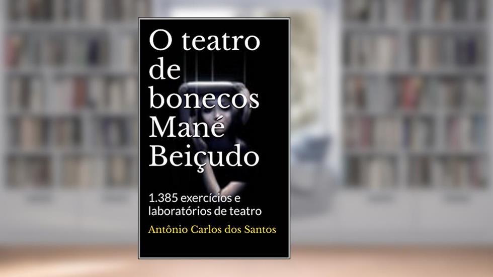 O teatro de bonecos Mané Beiçudo: 1.385 exercícios e laboratórios de teatro (ThM-Theater Movement Livro 2), do autor Antônio Carlos dos Santos