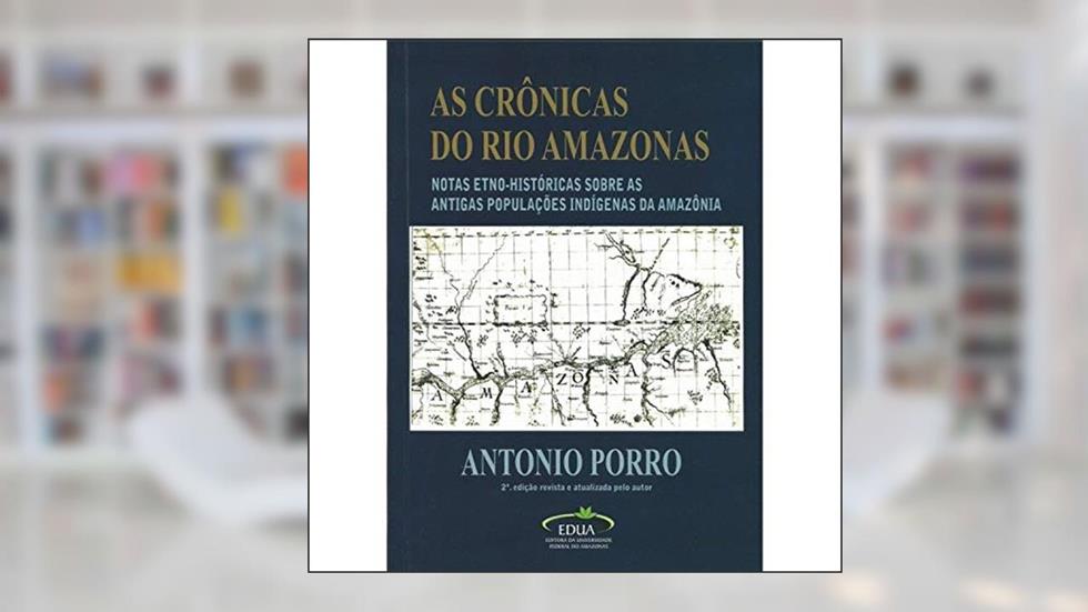 As crônicas do Rio Amazonas: Tradução, introdução e notas etno-históricas sobre as antigas populações indígenas da Amazônia, do autor Antonio Porro