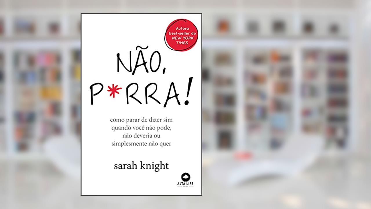 Não P*rra: Como Parar de Dizer sim Quando Você Não Pode, Não Deveria ou Simplesmente Não Quer, do autor Sarah Knight