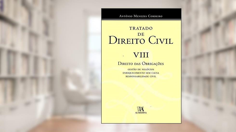 Tratado de Direito Civil: Direito das Obrigações - Gestão de Negócios, Enriquecimento sem Causa, Responsabilidade Civil (Volume 8), do autor António Menezes Cordeiro