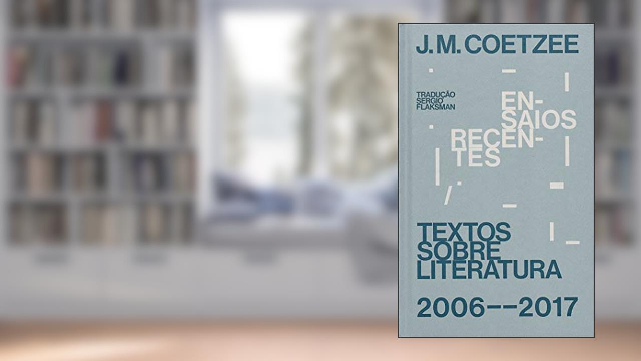 Ensaios recentes: Textos sobre literatura (2006-2017), do autor J. M. Coetzee