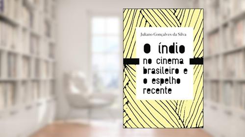 Capa de O índio no cinema brasileiro e o espelho recente, do autor Juliano Gonçalves da Silva