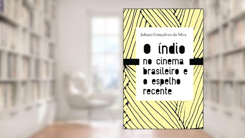 O índio no cinema brasileiro e o espelho recente, do autor Juliano Gonçalves da Silva