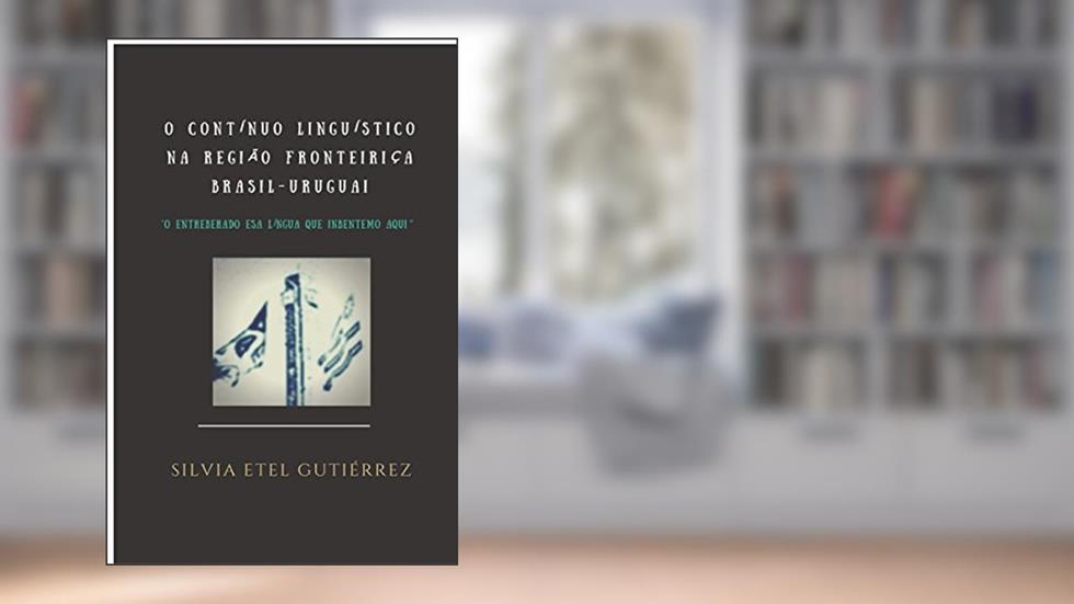 O contínuo linguístico na região fronteiriça Brasil - Uruguai. O entreberado esa língua que inbentemo aqui., do autor Silvia Etel