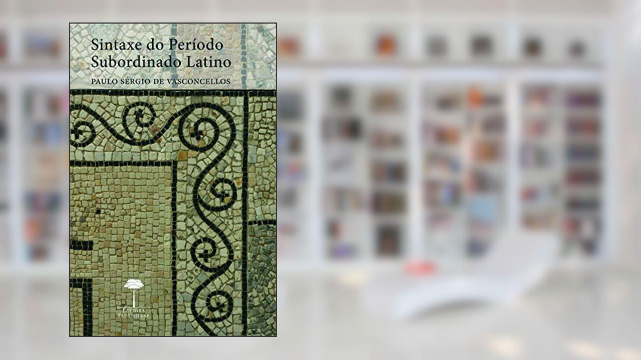 Sintaxe do período subordinado latino, do autor Paulo Sérgio de Vasconcellos