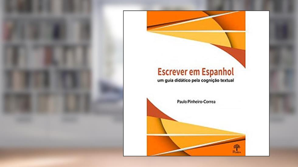 ESCREVER EM ESPANHOL - UM GUIA DIDÁTICO PELA COGNIÇÃO TEXTUAL, do autor Paulo Pinheiro-Correa