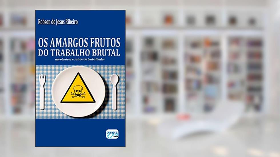 Os Amargos Frutos do Trabalho Brutal: Agrotóxicos..., do autor Robson de Jesus  Ribeiro