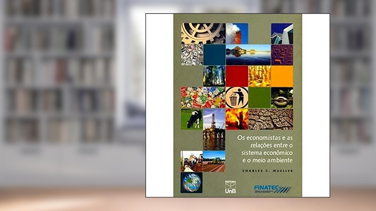 Os Economistas e as Relações Entre o Sistema Econômico e o Meio Ambiente, do autor Charles C. Mueller