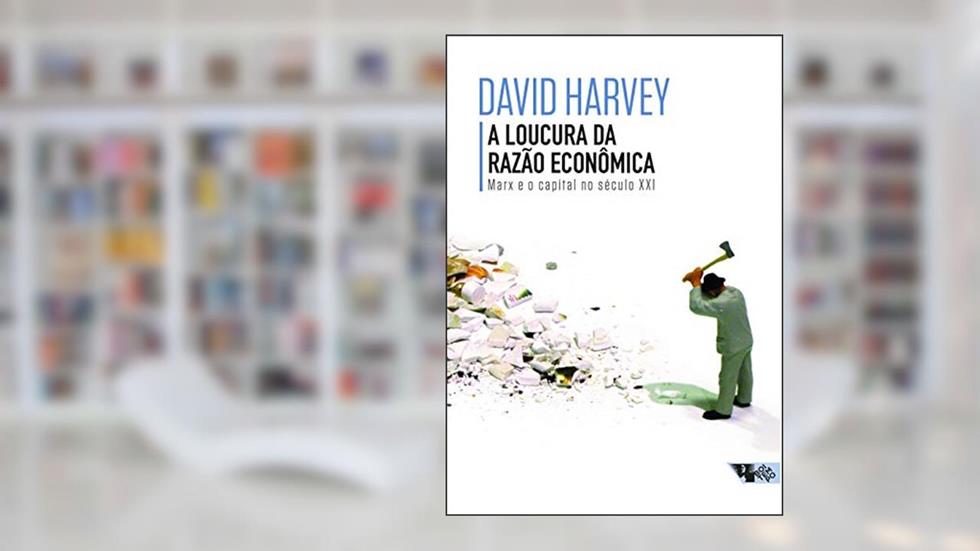 A Loucura da Razão Econômica: Marx e o Capital no Século XXI, do autor David Harvey