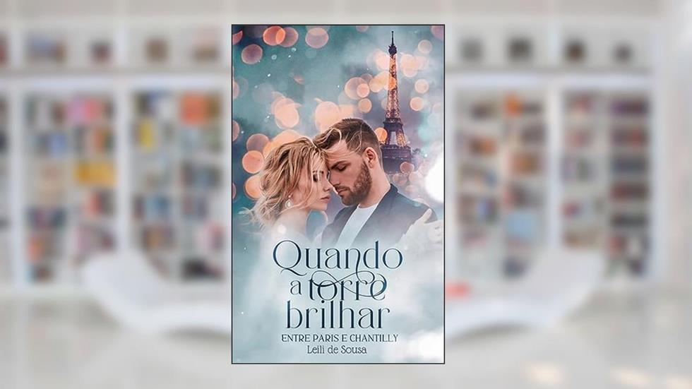 Quando a Torre Brilhar: Entre Paris e Chantilly, do autor Leili de Sousa