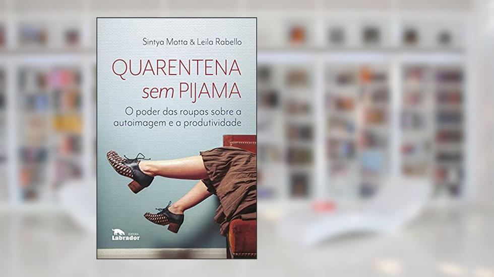 Quarentena sem pijama: O poder das roupas sobre a autoimagem e a produtividade, do autor Sintya Motta; Leila Rabello