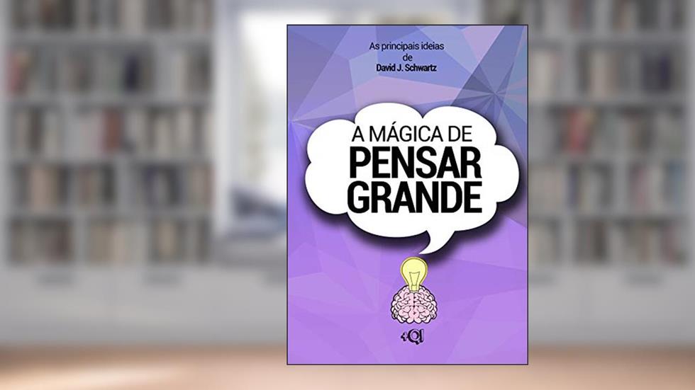 A mágica de pensar grande - David J. Schwartz: Ideias do livro "A mágica de pensar grande" por David J. Schwartz, do autor +QI Canal