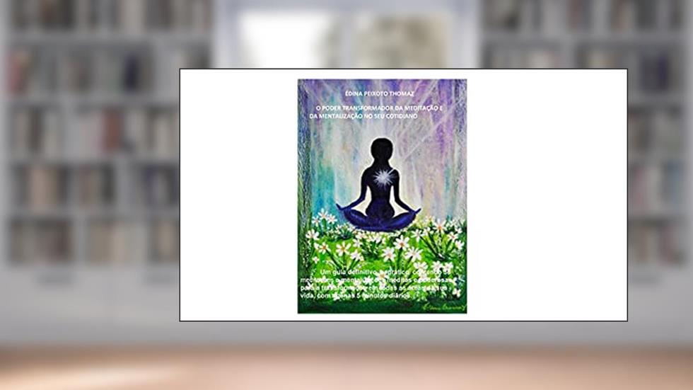 O PODER TRANSFORMADOR DA MEDITAÇÃO E DA MENTALIZAÇÃO NO SEU COTIDIANO, do autor ÉDINA  PEIXOTO THOMAZ