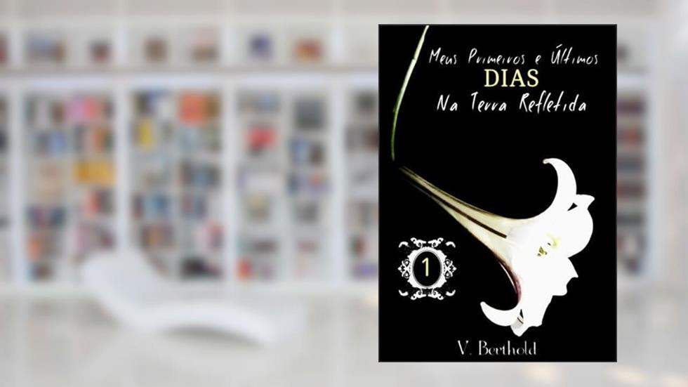 Meus Primeiros e Últimos Dias na Terra Refletida, do autor V. Berthold