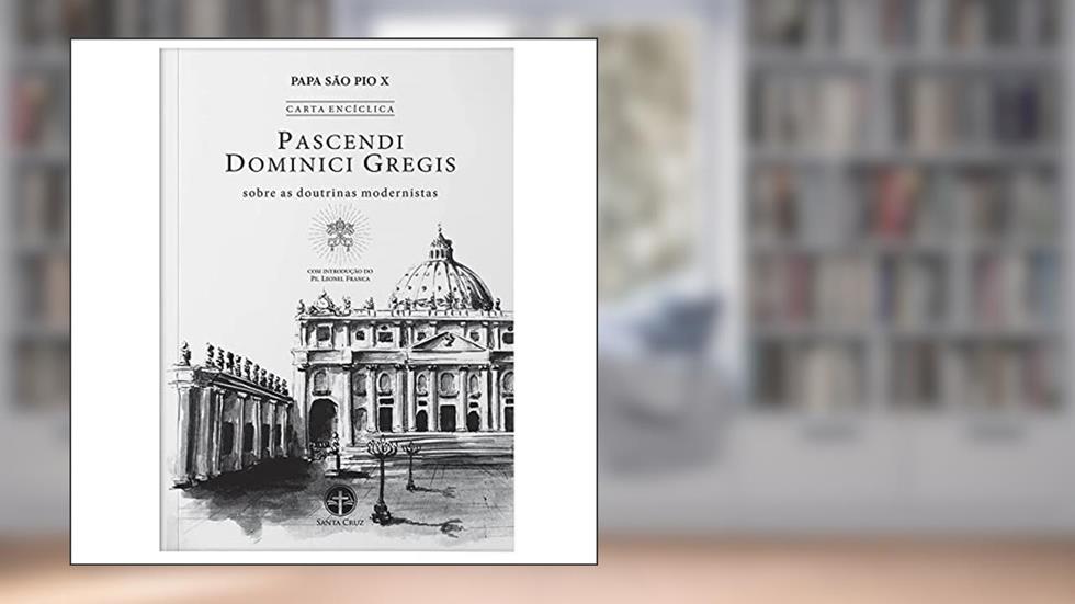 Carta Encíclica Pascendi Dominici Gregis: Sobre as Doutrinas Modernistas, do autor Papa São Pio X