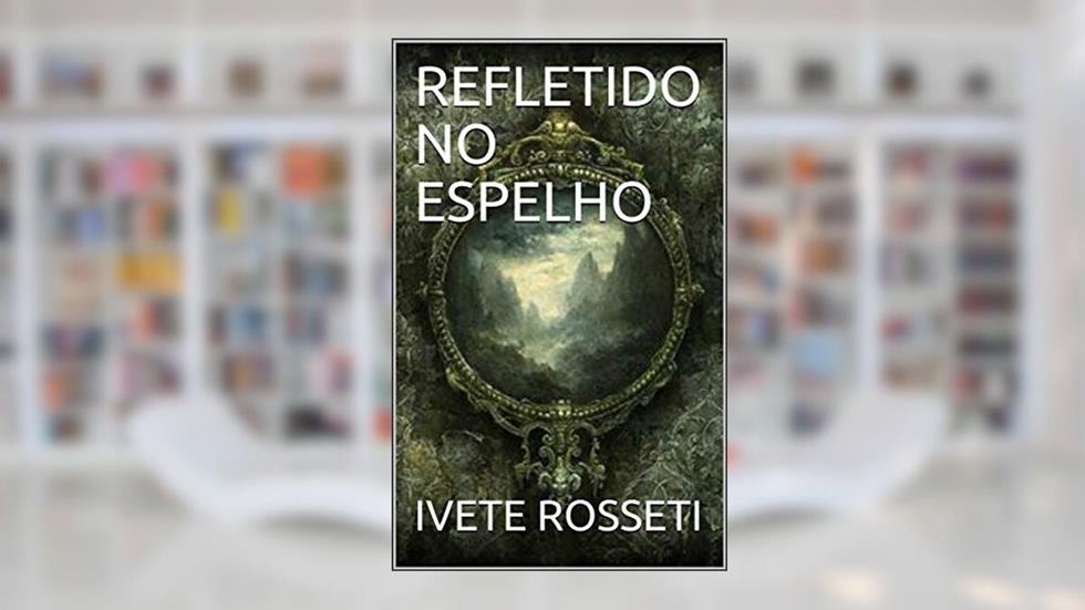 REFLETIDO NO ESPELHO, do autor IVETE ROSSETI