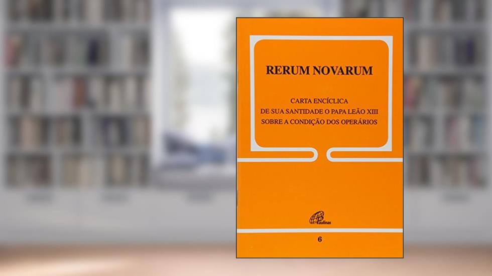 Rerum Novarum - 6: Sobre a condição dos operários, do autor Leão XIII
