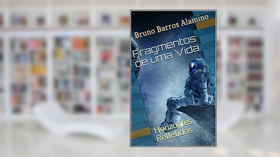 Fragmentos de uma Vida: Horizontes Refletidos (Pulsares da Alma Livro 5), do autor Bruno Barros Alamino; Bruno Alamino