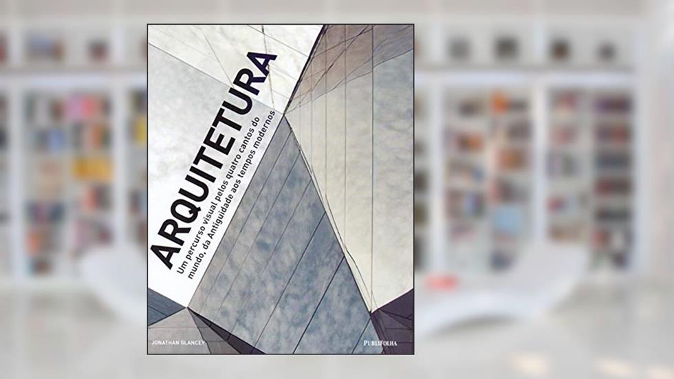 Arquitetura. Um Percurso Visual Pelos Quatro Cantos do Mundo, do autor Jonathan Glancey