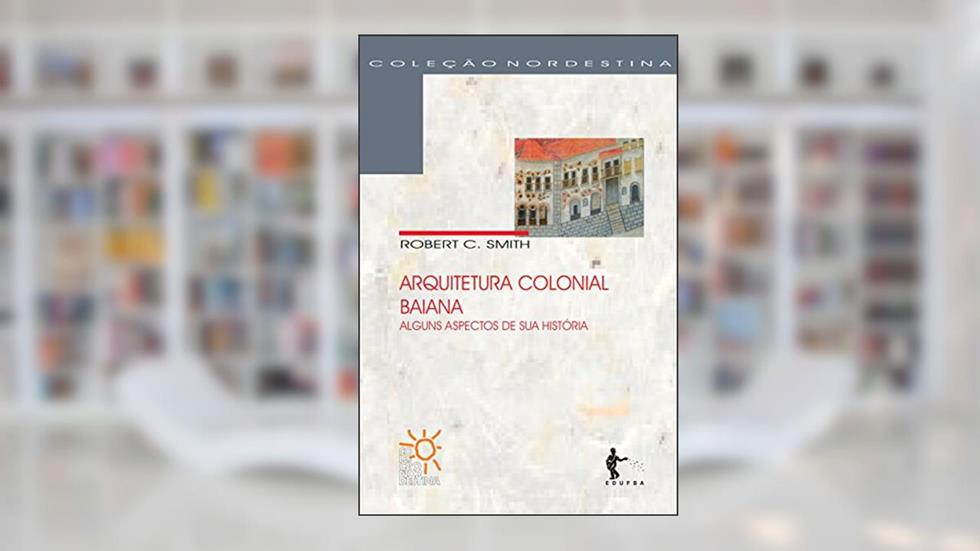 Arquitetura colonial baiana: alguns aspectos da sua história, do autor Robert C. Smith