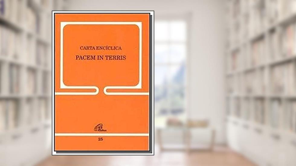 Carta Encíclica Pacem in terris - 25: Sobre a paz de todos os povos, do autor João XXIII