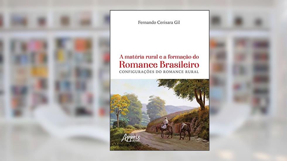 A matéria rural e a formação do romance brasileiro: configurações do romance rural, do autor Fernando Cerisara Gil