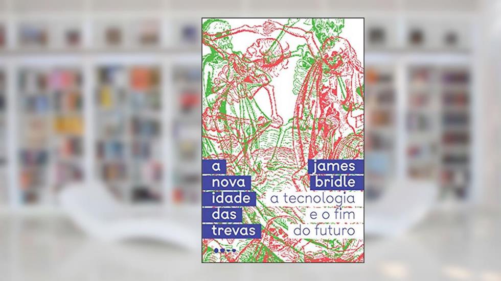 A nova idade das trevas: A tecnologia e o fim do futuro, do autor James Bridle
