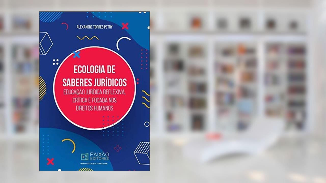 Ecologia de Saberes Jurídicos - Educação Jurídica Reflexiva, Crítica e Focada nos Direitos Humanos, do autor Alexandre Torres Petry