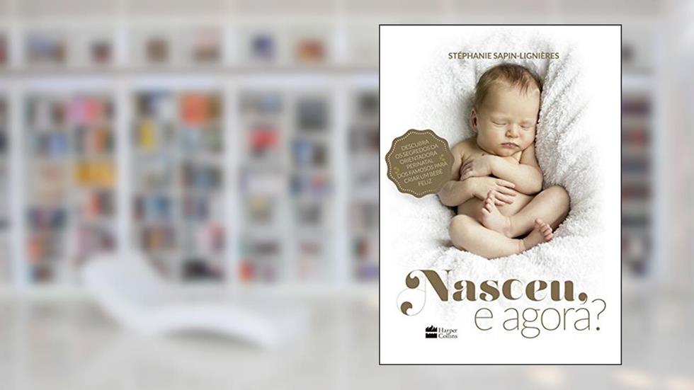 Nasceu, e agora?: Descubra os segredos da orientadora perinatal dos famosos para criar um bebê feliz, do autor Stéphanie Sapin-Lignières