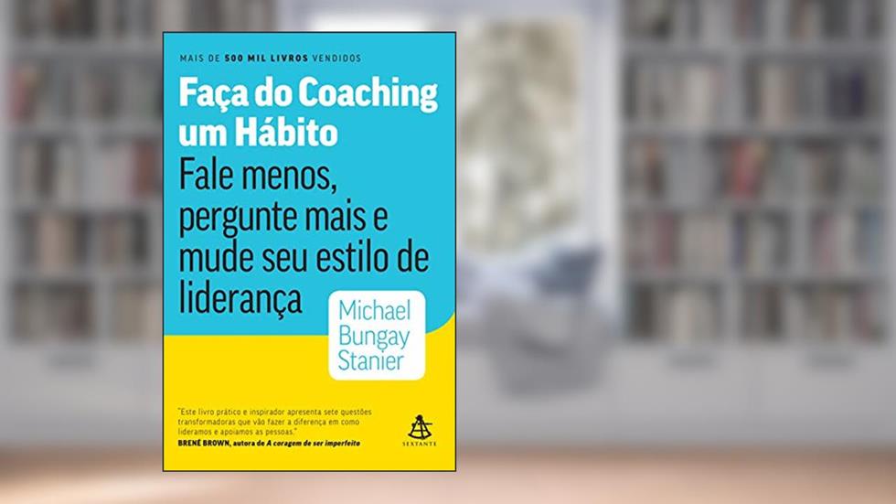 Faça do coaching um hábito: Fale menos, pergunte mais e mude seu estilo de liderança, do autor Michael Bungay Stanier