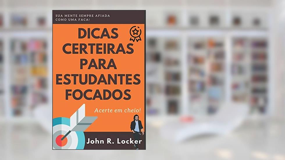 Dicas Certeiras para Estudantes Focados, do autor John R Locker