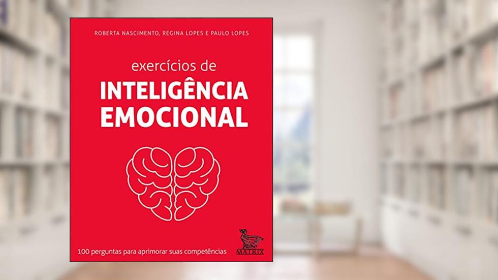 Exercícios de inteligência emocional: 100 perguntas para aprimorar suas competências, do autor Roberta Nascimento; Regina Lopes; Paulo Lopes