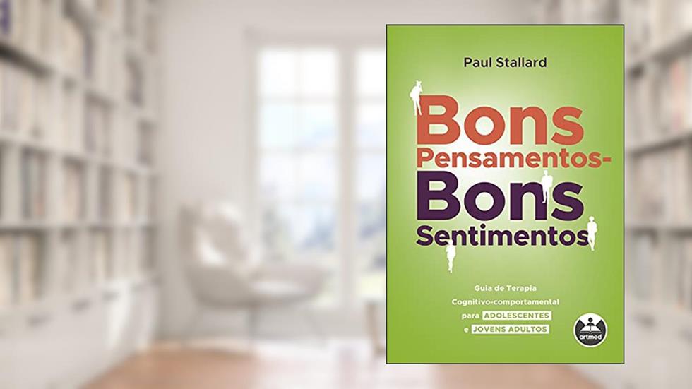 Bons Pensamentos - Bons Sentimentos: Guia de Terapia Cognitivo-Comportamental para Adolescentes e Jovens Adultos, do autor Paul Stallard